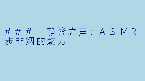 ### 静谧之声：ASMR步非烟的魅力