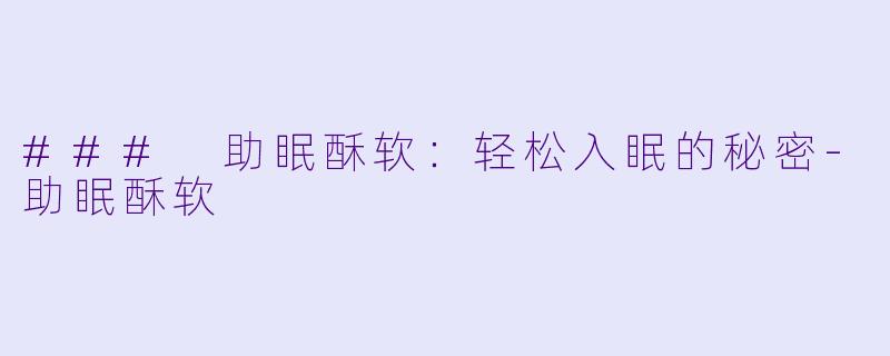 ### 助眠酥软：轻松入眠的秘密-助眠酥软