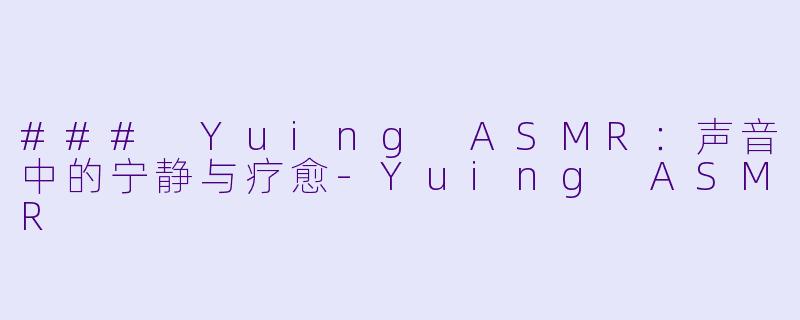 ### Yuing ASMR：声音中的宁静与疗愈-Yuing ASMR