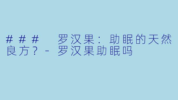 ### 罗汉果：助眠的天然良方？-罗汉果助眠吗