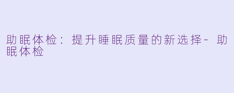 助眠体检:提升睡眠质量的新选择