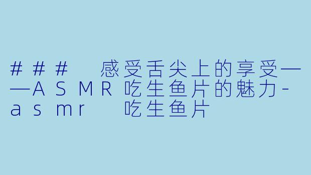 ### 感受舌尖上的享受——ASMR吃生鱼片的魅力-asmr 吃生鱼片