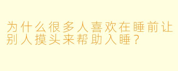 为什么很多人喜欢在睡前让别人摸头来帮助入睡？