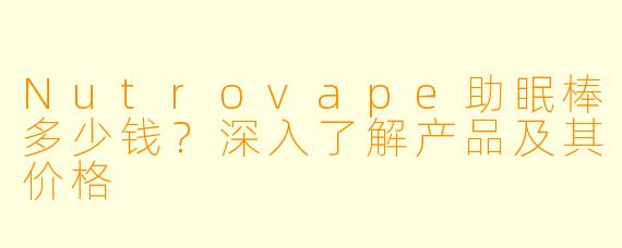 Nutrovape助眠棒多少钱?深入了解产品及其价格