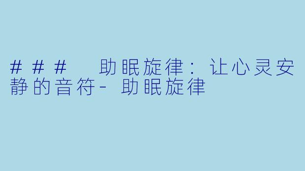 ### 助眠旋律：让心灵安静的音符-助眠旋律