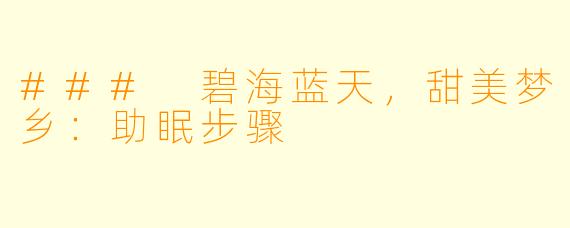 ### 碧海蓝天，甜美梦乡：助眠步骤