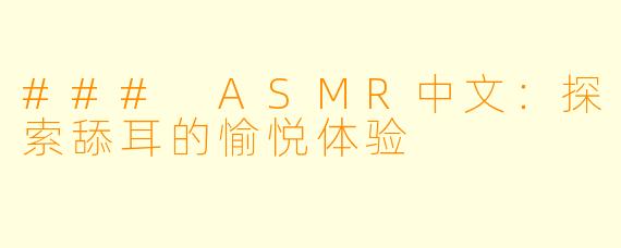 ### ASMR中文:探索舔耳的愉悦体验