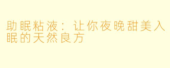 助眠粘液：让你夜晚甜美入眠的天然良方