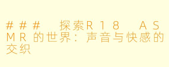 ### 探索R18 ASMR的世界：声音与快感的交织