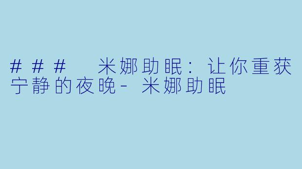 ### 米娜助眠：让你重获宁静的夜晚-米娜助眠