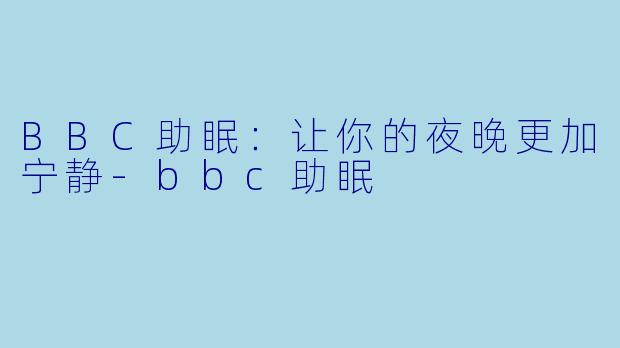 BBC助眠：让你的夜晚更加宁静-bbc助眠