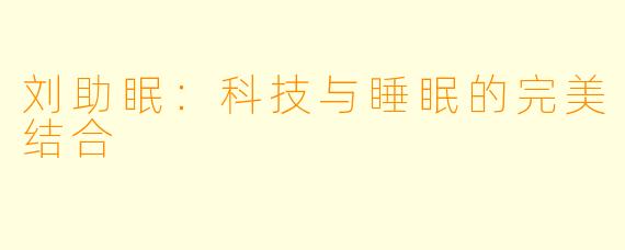 刘助眠：科技与睡眠的完美结合