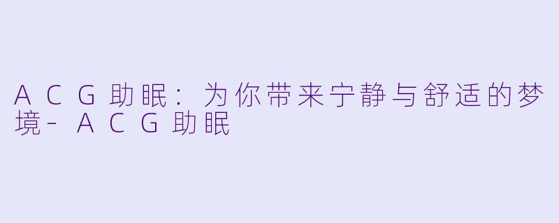 ACG助眠：为你带来宁静与舒适的梦境-ACG助眠