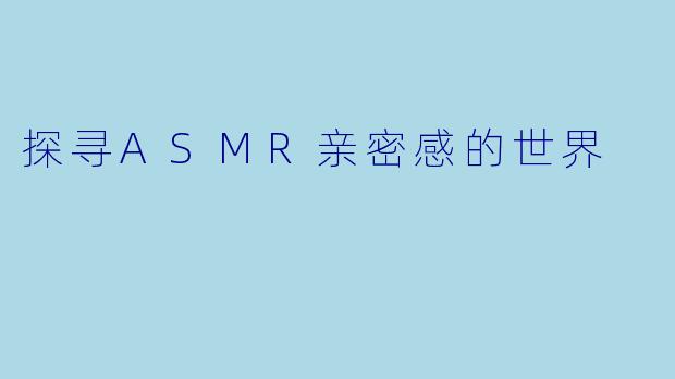 探寻ASMR亲密感的世界