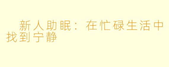  新人助眠：在忙碌生活中找到宁静