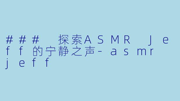 ### 探索ASMR Jeff的宁静之声-asmr jeff