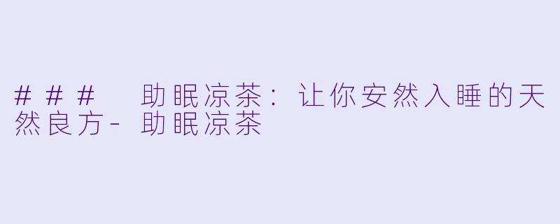 ### 助眠凉茶：让你安然入睡的天然良方-助眠凉茶