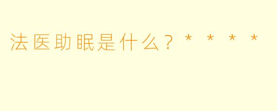 法医助眠是什么？****