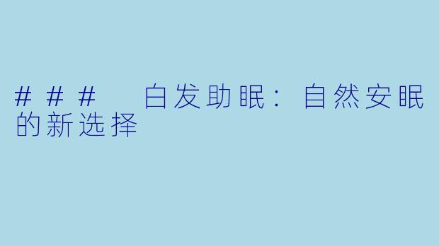 ### 白发助眠:自然安眠的新选择