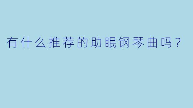 有什么推荐的助眠钢琴曲吗？