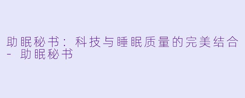 助眠秘书：科技与睡眠质量的完美结合-助眠秘书