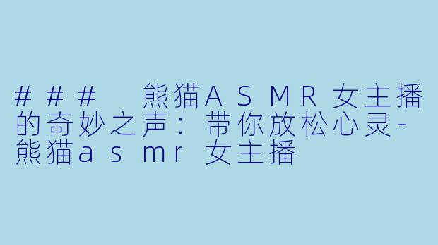 ### 熊猫ASMR女主播的奇妙之声：带你放松心灵-熊猫asmr女主播