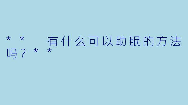 ** 有什么可以助眠的方法吗?**