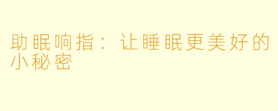 助眠响指：让睡眠更美好的小秘密