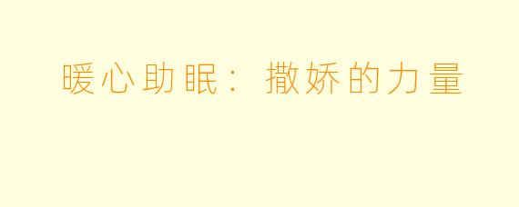  暖心助眠：撒娇的力量