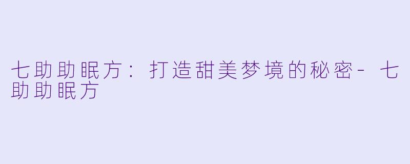 七助助眠方：打造甜美梦境的秘密
