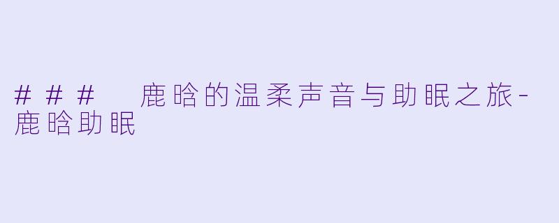 ### 鹿晗的温柔声音与助眠之旅