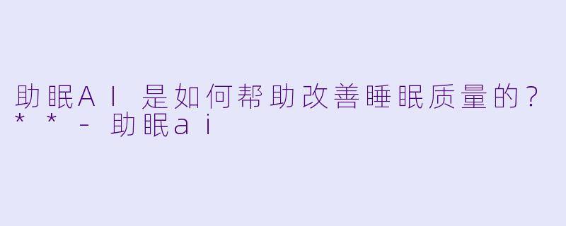 助眠AI是如何帮助改善睡眠质量的?**