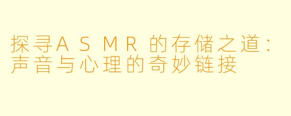 探寻ASMR的存储之道：声音与心理的奇妙链接