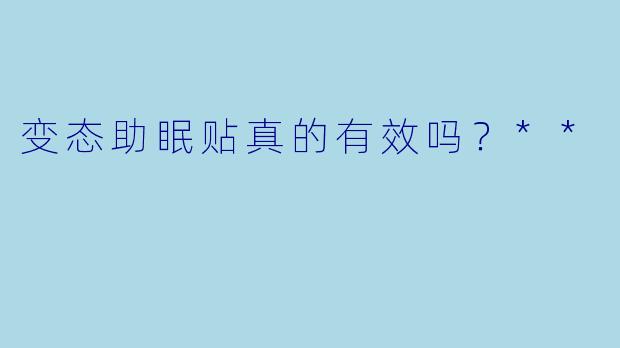 变态助眠贴真的有效吗？**