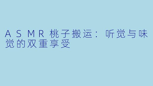 ASMR桃子搬运:听觉与味觉的双重享受