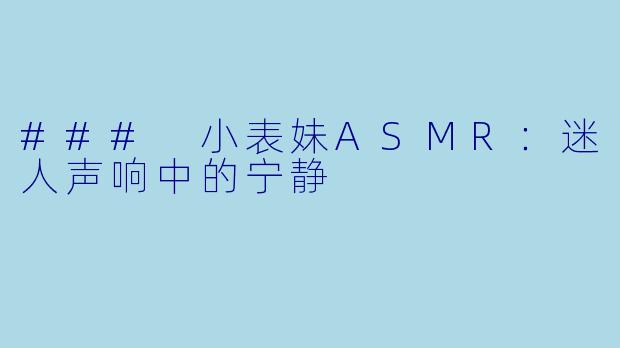 ### 小表妹ASMR：迷人声响中的宁静