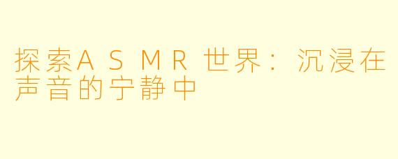 探索ASMR世界：沉浸在声音的宁静中