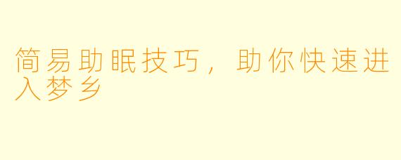 简易助眠技巧，助你快速进入梦乡