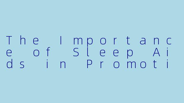 The Importance of Sleep Aids in Promoting Restful Sleep-助眠 英文