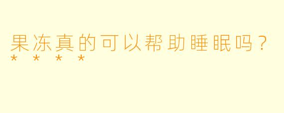果冻真的可以帮助睡眠吗？****
