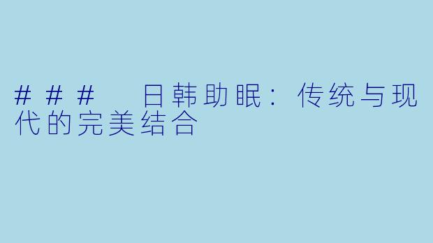 ### 日韩助眠：传统与现代的完美结合