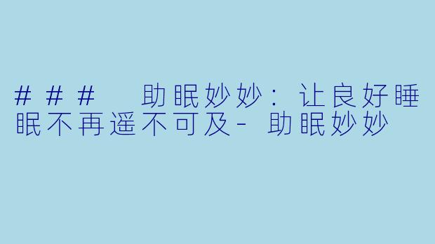 ### 助眠妙妙：让良好睡眠不再遥不可及-助眠妙妙