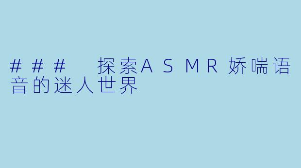 ### 探索ASMR娇喘语音的迷人世界