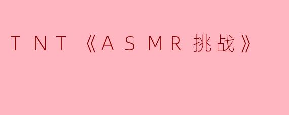 TNT《ASMR挑战》