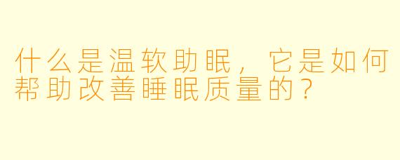 什么是温软助眠,它是如何帮助改善睡眠质量的?