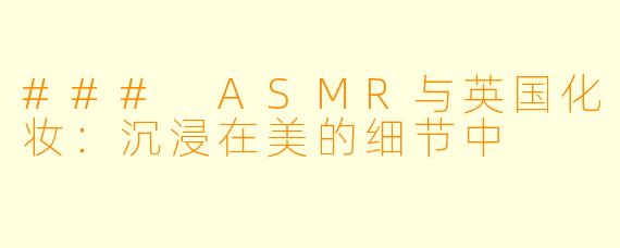 ### ASMR与英国化妆：沉浸在美的细节中