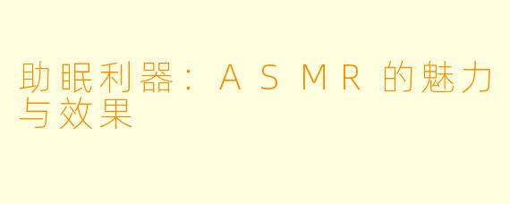助眠利器：ASMR的魅力与效果