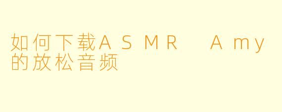 如何下载ASMR Amy的放松音频