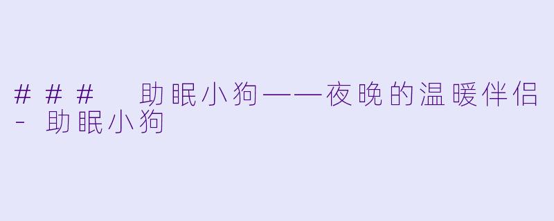 ### 助眠小狗——夜晚的温暖伴侣-助眠小狗