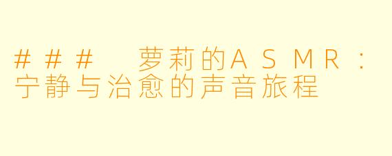 ### 萝莉的ASMR：宁静与治愈的声音旅程